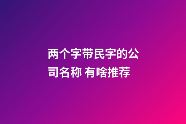 两个字带民字的公司名称 有啥推荐-第1张-公司起名-玄机派